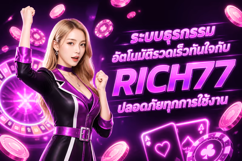ระบบธุรกรรมอัตโนมัติรวดเร็วทันใจกับ RICH77 ปลอดภัยทุกการใช้งาน